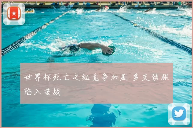 世界杯死亡之组竞争加剧 多支劲旅陷入苦战