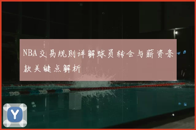 NBA交易规则详解球员转会与薪资条款关键点解析