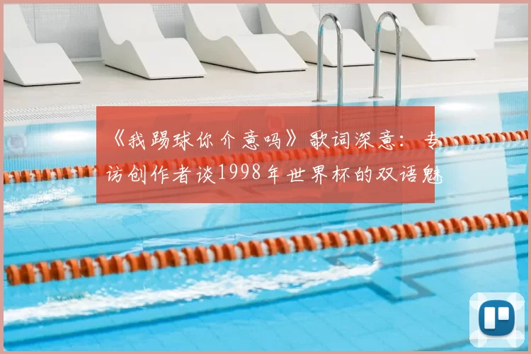 《我踢球你介意吗》歌词深意：专访创作者谈1998年世界杯的双语魅力