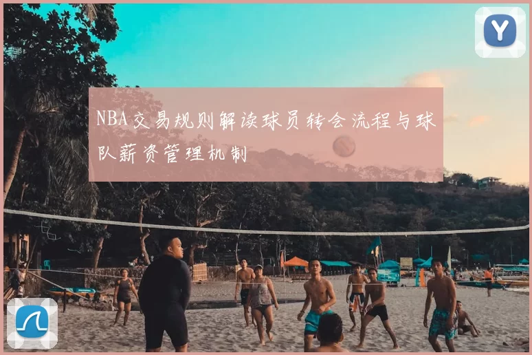NBA交易规则解读球员转会流程与球队薪资管理机制