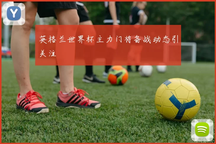 英格兰世界杯主力门将备战动态引关注