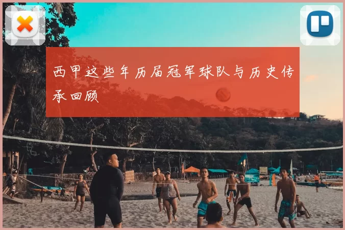西甲这些年历届冠军球队与历史传承回顾