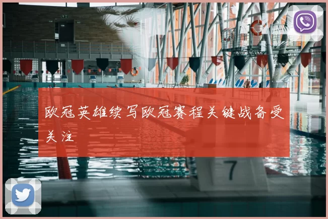 欧冠英雄续写欧冠赛程关键战备受关注
