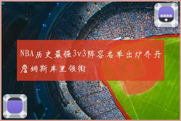 NBA历史最强3v3阵容名单出炉乔丹詹姆斯库里领衔