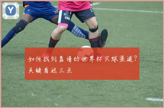 如何找到靠谱的世界杯买球渠道？关键看这三点