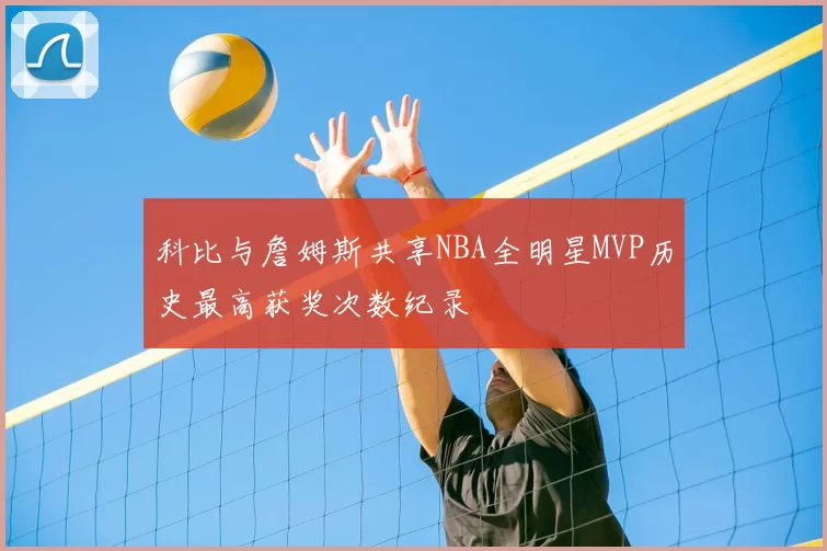科比与詹姆斯共享NBA全明星MVP历史最高获奖次数纪录
