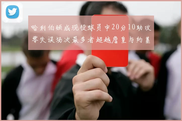 哈利伯顿成现役球员中20分10助攻零失误场次最多者超越詹皇与约基奇