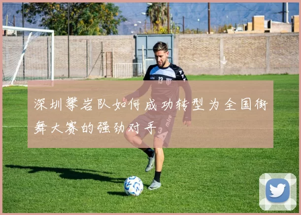 深圳攀岩队如何成功转型为全国街舞大赛的强劲对手