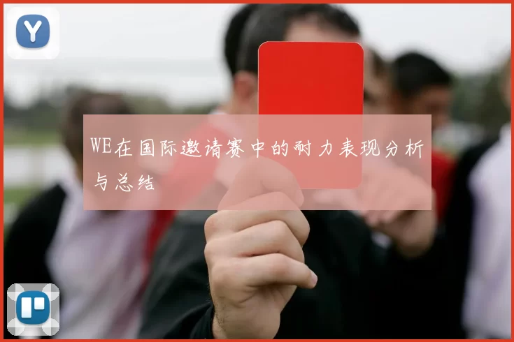 WE在国际邀请赛中的耐力表现分析与总结