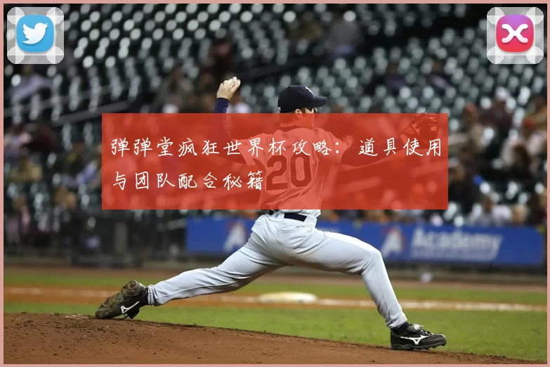 弹弹堂疯狂世界杯攻略：道具使用与团队配合秘籍