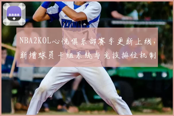 NBA2KOL心悦俱乐部赛季更新上线，新增球员卡组系统与竞技排位机制