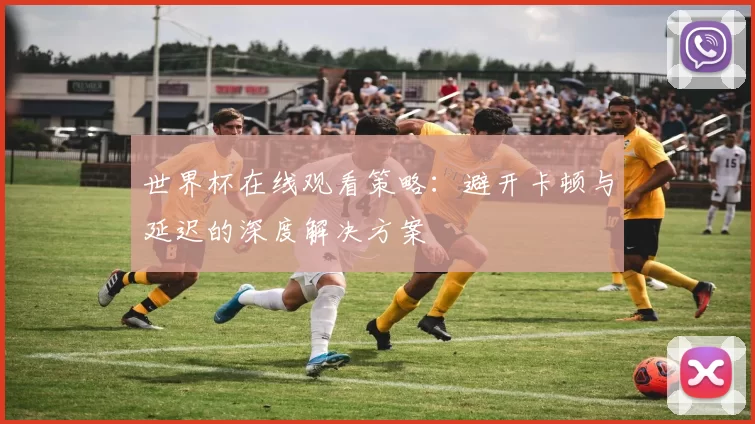 世界杯在线观看策略：避开卡顿与延迟的深度解决方案