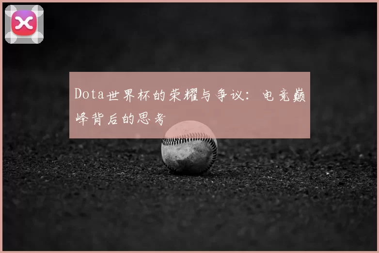 Dota世界杯的荣耀与争议:电竞巅峰背后的思考