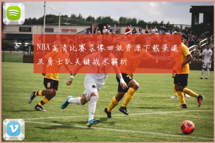 NBA高清比赛录像回放资源下载渠道及勇士队关键战术解析