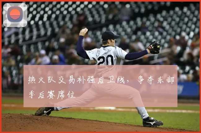 热火队交易补强后卫线，争夺东部季后赛席位