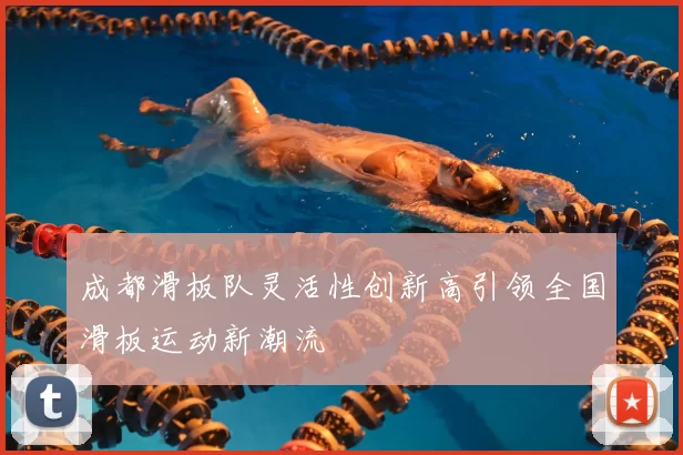成都滑板队灵活性创新高引领全国滑板运动新潮流