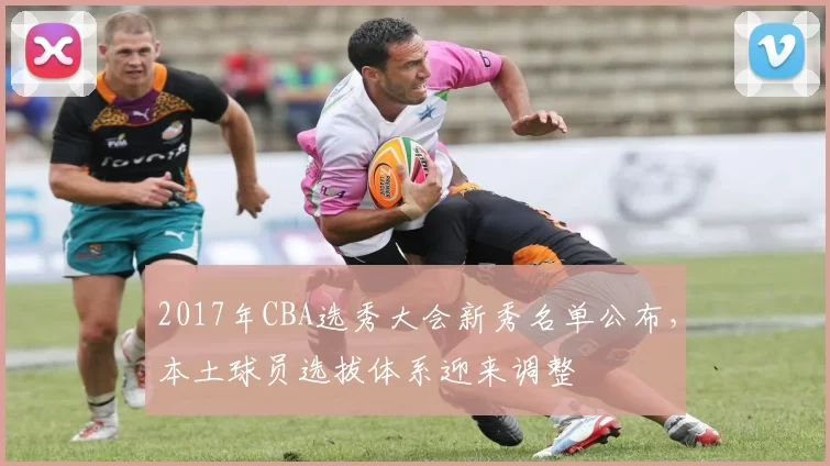 2017年CBA选秀大会新秀名单公布，本土球员选拔体系迎来调整