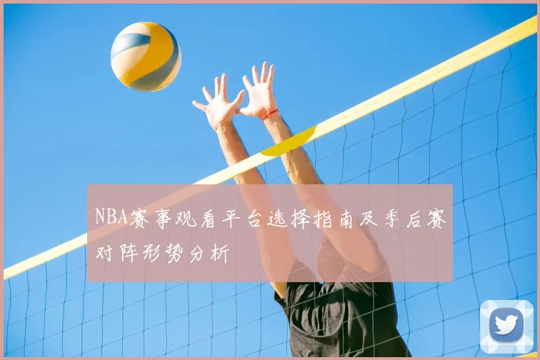 NBA赛事观看平台选择指南及季后赛对阵形势分析