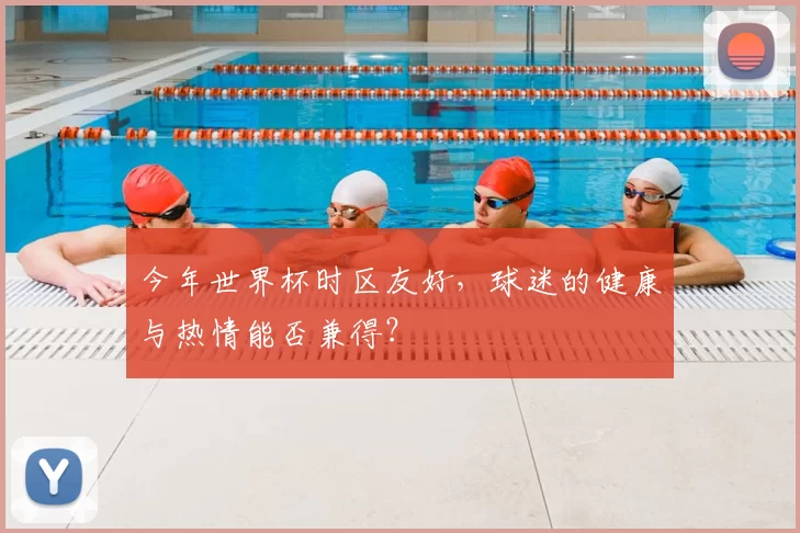 今年世界杯时区友好，球迷的健康与热情能否兼得？
