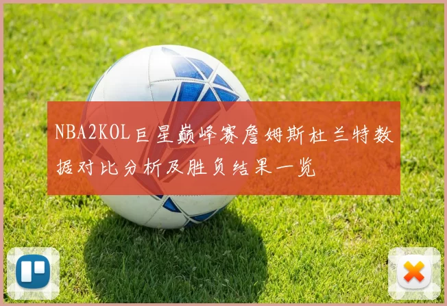 NBA2KOL巨星巅峰赛詹姆斯杜兰特数据对比分析及胜负结果一览