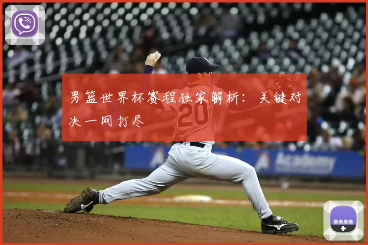 男篮世界杯赛程独家解析：关键对决一网打尽