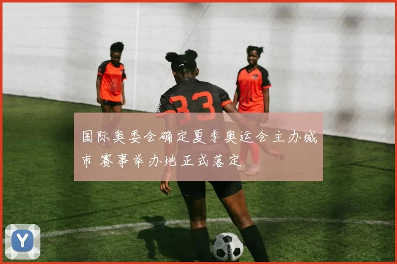 国际奥委会确定夏季奥运会主办城市 赛事举办地正式落定