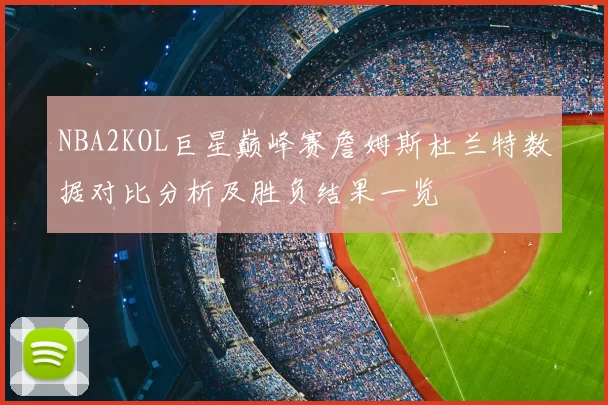 NBA2KOL巨星巅峰赛詹姆斯杜兰特数据对比分析及胜负结果一览