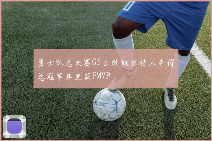 勇士队总决赛G5击败凯尔特人夺得总冠军库里获FMVP