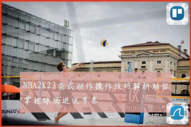 NBA2K23花式动作操作技巧解析助你掌控球场进攻节奏