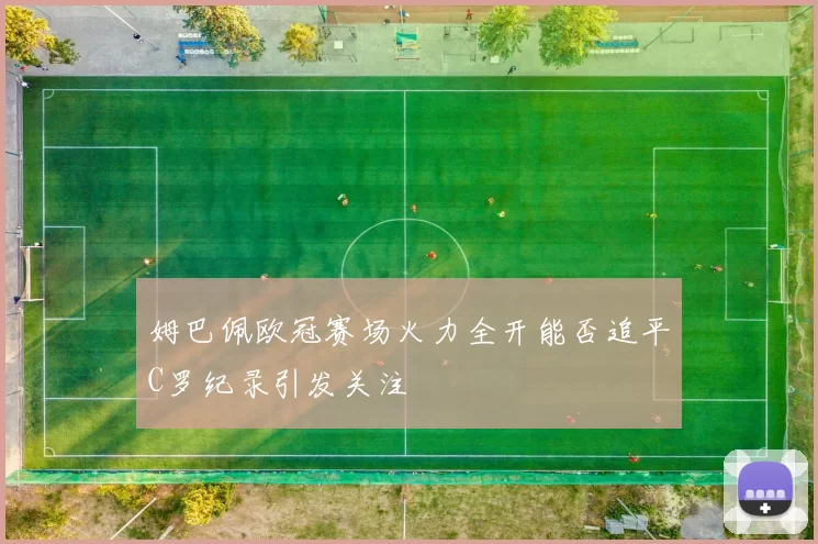 姆巴佩欧冠赛场火力全开能否追平C罗纪录引发关注
