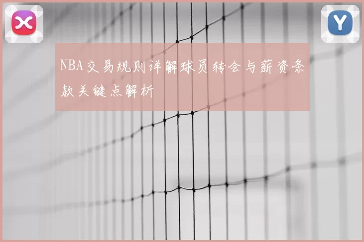 NBA交易规则详解球员转会与薪资条款关键点解析