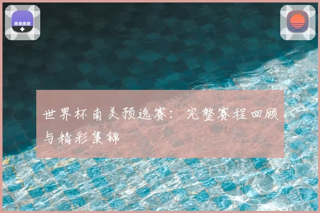 世界杯南美预选赛：完整赛程回顾与精彩集锦