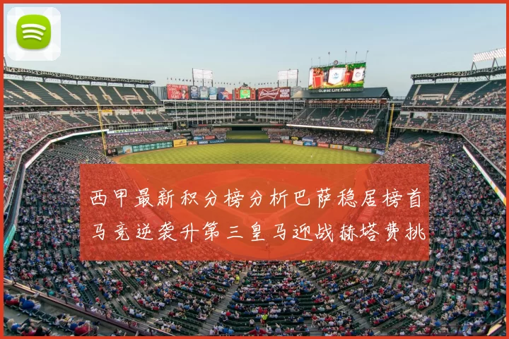西甲最新积分榜分析巴萨稳居榜首马竞逆袭升第三皇马迎战赫塔费挑战