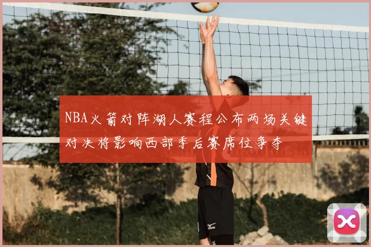 NBA火箭对阵湖人赛程公布两场关键对决将影响西部季后赛席位争夺