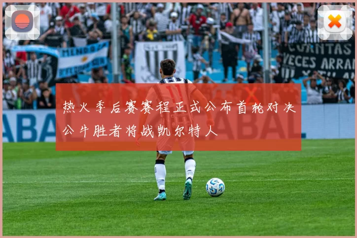 热火季后赛赛程正式公布首轮对决公牛胜者将战凯尔特人