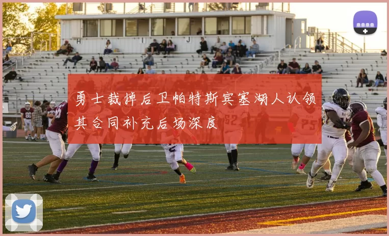 勇士裁掉后卫帕特斯宾塞湖人认领其合同补充后场深度