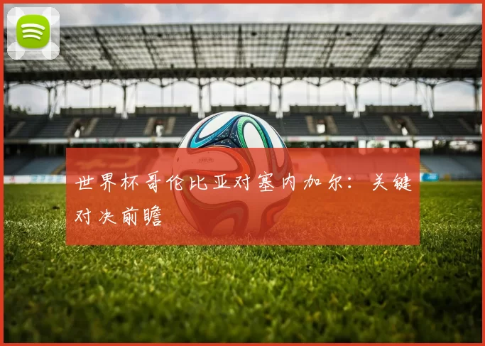世界杯哥伦比亚对塞内加尔：关键对决前瞻