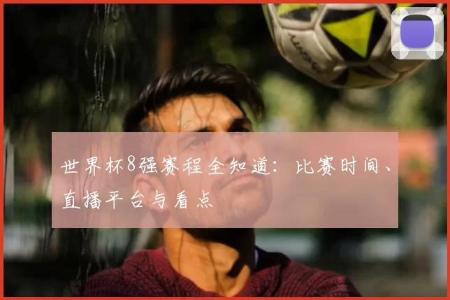 世界杯8强赛程全知道：比赛时间、直播平台与看点