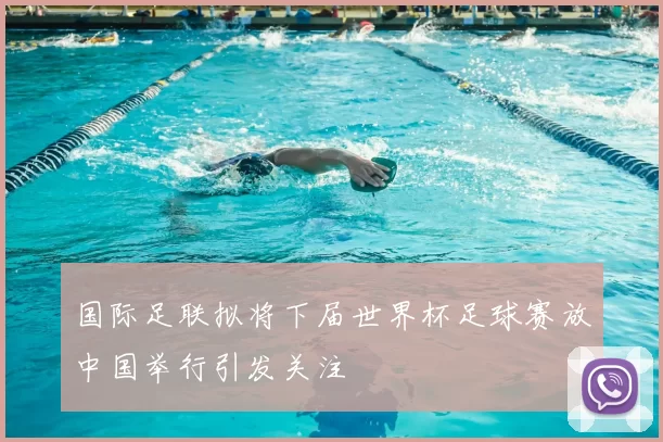 国际足联拟将下届世界杯足球赛放中国举行引发关注