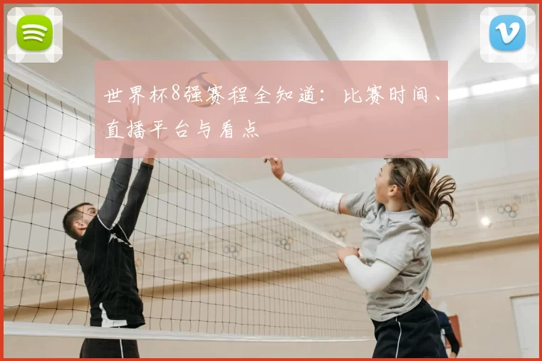 世界杯8强赛程全知道：比赛时间、直播平台与看点