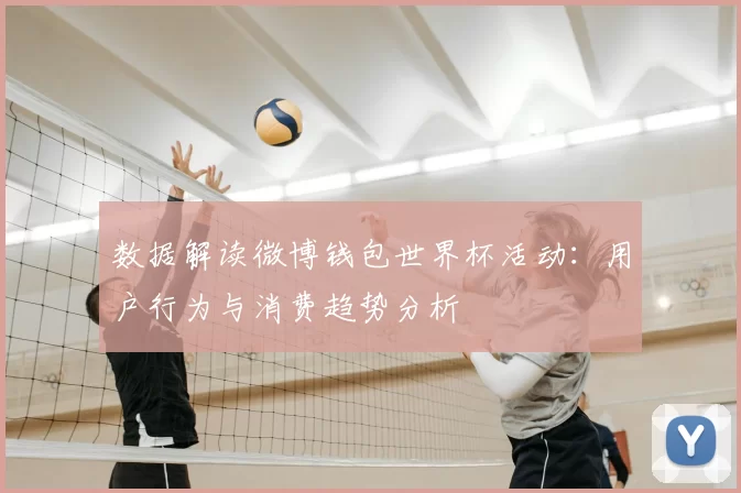 数据解读微博钱包世界杯活动：用户行为与消费趋势分析