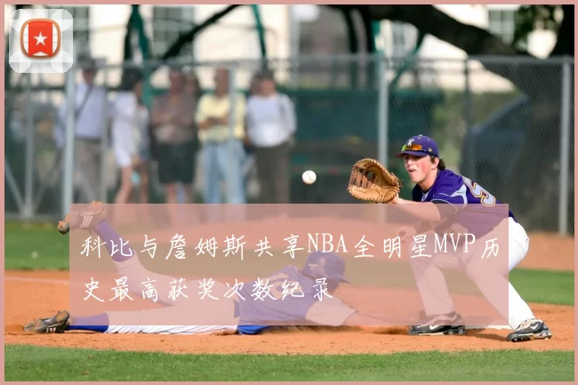 科比与詹姆斯共享NBA全明星MVP历史最高获奖次数纪录