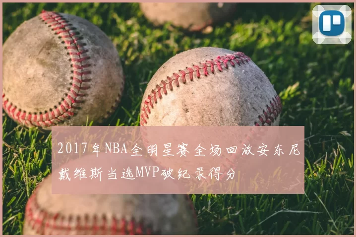 2017年NBA全明星赛全场回放安东尼戴维斯当选MVP破纪录得分