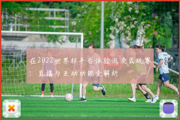 在2022世界杯平台体验沉浸式观赛：直播与互动功能全解析