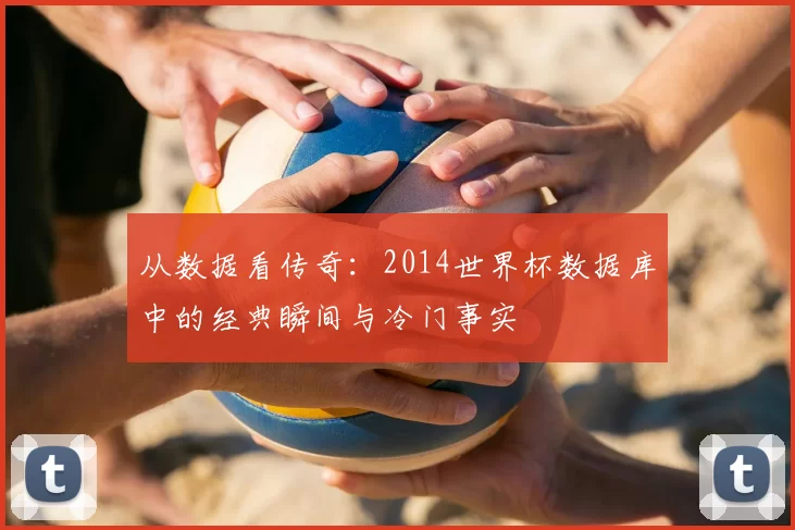 从数据看传奇:2014世界杯数据库中的经典瞬间与冷门事实
