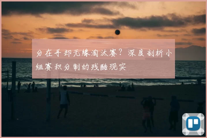 分在手却无缘淘汰赛？深度剖析小组赛积分制的残酷现实