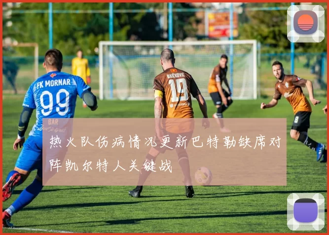 热火队伤病情况更新巴特勒缺席对阵凯尔特人关键战