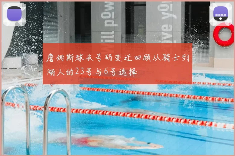 詹姆斯球衣号码变迁回顾从骑士到湖人的23号与6号选择