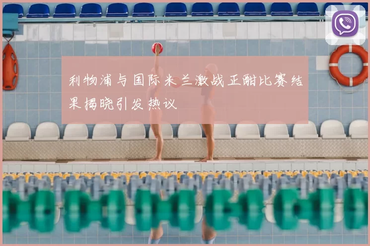 利物浦与国际米兰激战正酣比赛结果揭晓引发热议