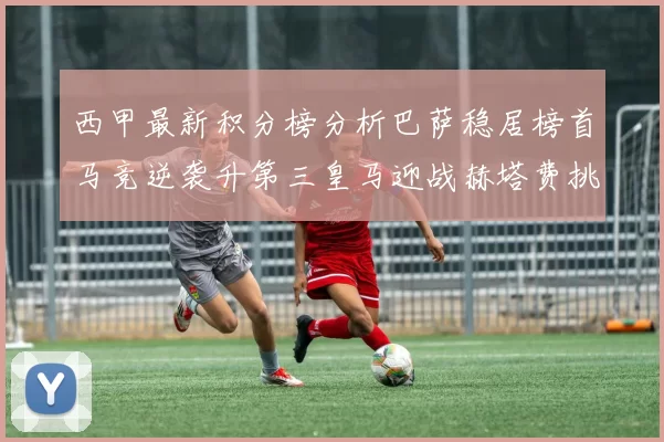 西甲最新积分榜分析巴萨稳居榜首马竞逆袭升第三皇马迎战赫塔费挑战